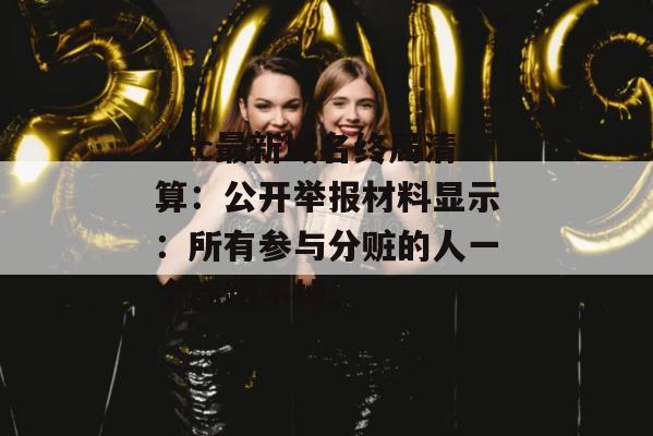 17c最新域名终局清算：公开举报材料显示：所有参与分赃的人一个都跑不掉。