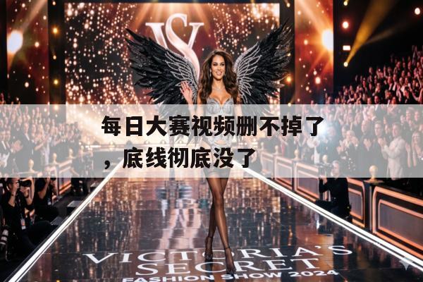 每日大赛视频删不掉了，底线彻底没了