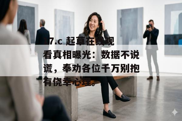 17.c 起草在线观看真相曝光：数据不说谎，奉劝各位千万别抱有侥幸心理。